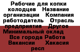 Рабочие для копки колодцев › Название организации ­ Компания-работодатель › Отрасль предприятия ­ Другое › Минимальный оклад ­ 1 - Все города Работа » Вакансии   . Хакасия респ.